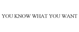 YOU KNOW WHAT YOU WANT
