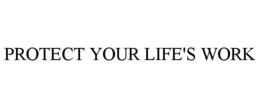PROTECT YOUR LIFE'S WORK