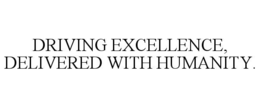 DRIVING EXCELLENCE, DELIVERED WITH HUMANITY.
