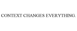 CONTEXT CHANGES EVERYTHING.