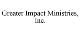 GREATER IMPACT MINISTRIES, INC.