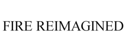 FIRE REIMAGINED
