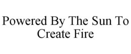 POWERED BY THE SUN TO CREATE FIRE