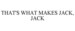 THAT'S WHAT MAKES JACK, JACK