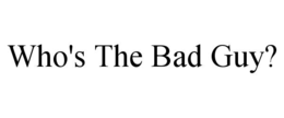 WHO'S THE BAD GUY?
