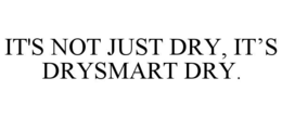 IT'S NOT JUST DRY, IT’S DRYSMART DRY.