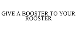 GIVE A BOOSTER TO YOUR ROOSTER