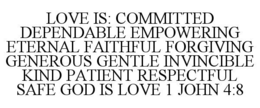 LOVE IS: COMMITTED DEPENDABLE EMPOWERING ETERNAL FAITHFUL FORGIVING GENEROUS GENTLE INVINCIBLE KIND PATIENT RESPECTFUL SAFE GOD IS LOVE 1 JOHN 4:8