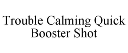 TROUBLE CALMING QUICK BOOSTER SHOT