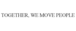 TOGETHER, WE MOVE PEOPLE