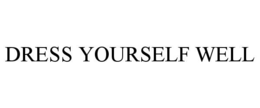 DRESS YOURSELF WELL