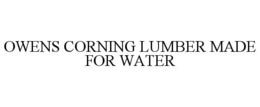OWENS CORNING LUMBER MADE FOR WATER