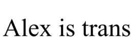 ALEX IS TRANS