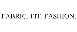 FABRIC. FIT. FASHION.