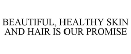 BEAUTIFUL, HEALTHY SKIN AND HAIR IS OUR PROMISE
