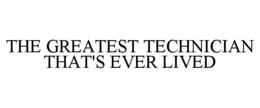 THE GREATEST TECHNICIAN THAT'S EVER LIVED