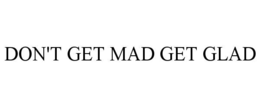DON'T GET MAD GET GLAD