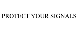 PROTECT YOUR SIGNALS