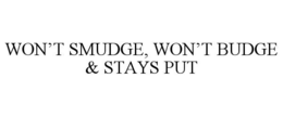 WON’T SMUDGE, WON’T BUDGE & STAYS PUT