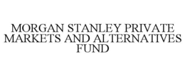 MORGAN STANLEY PRIVATE MARKETS AND ALTERNATIVES FUND