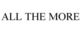 ALL THE MORE