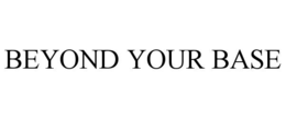 BEYOND YOUR BASE