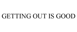 GETTING OUT IS GOOD
