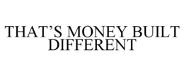 THAT’S MONEY BUILT DIFFERENT