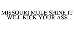 MISSOURI MULE SHINE IT WILL KICK YOUR ASS