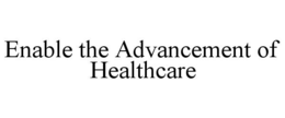 ENABLE THE ADVANCEMENT OF HEALTHCARE