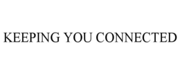 KEEPING YOU CONNECTED