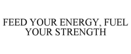 FEED YOUR ENERGY, FUEL YOUR STRENGTH