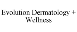 EVOLUTION DERMATOLOGY + WELLNESS