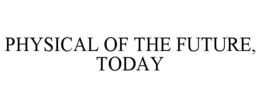 PHYSICAL OF THE FUTURE, TODAY