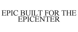 EPIC BUILT FOR THE EPICENTER