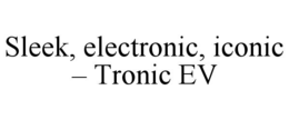 SLEEK, ELECTRONIC, ICONIC – TRONIC EV