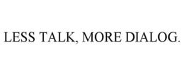 LESS TALK, MORE DIALOG.