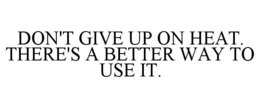 DON'T GIVE UP ON HEAT. THERE'S A BETTER WAY TO USE IT.