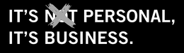 IT'S NOT PERSONAL, IT'S BUSINESS.