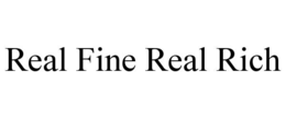 REAL FINE REAL RICH