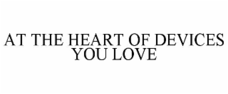 AT THE HEART OF DEVICES YOU LOVE