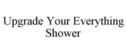 UPGRADE YOUR EVERYTHING SHOWER