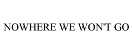 NOWHERE WE WON'T GO