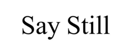 SAY STILL