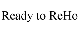 READY TO REHO