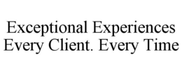 EXCEPTIONAL EXPERIENCES EVERY CLIENT. EVERY TIME