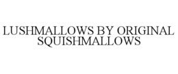 LUSHMALLOWS BY ORIGINAL SQUISHMALLOWS