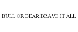 BULL OR BEAR BRAVE IT ALL