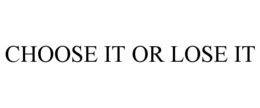 CHOOSE IT OR LOSE IT