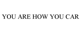 YOU ARE HOW YOU CAR
